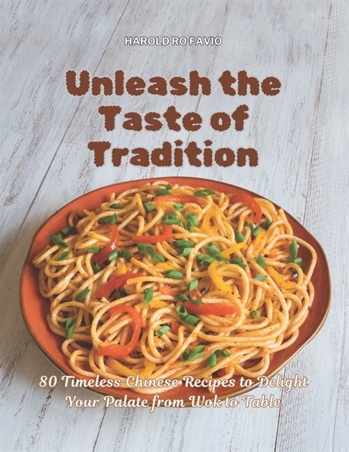 Unleash the Taste of Tradition: 80 Timeless Chinese Recipes to Delight Your Palate from Wok to Table (Paperback)