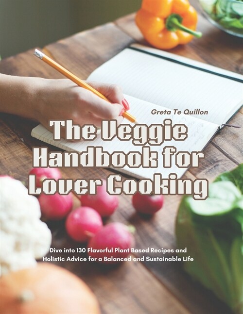 The Veggie Handbook for Lover Cooking: Dive into 130 Flavorful Plant Based Recipes and Holistic Advice for a Balanced and Sustainable Life (Paperback)