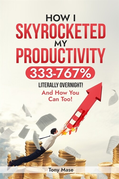 How I Skyrocketed My Productivity 333-767% ... Literally Overnight!: And How You Can Too! (Paperback)