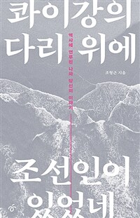 콰이강의 다리 위에 조선인이 있었네 : 역사에 연루된 나와 당신의 이야기 표지이미지
