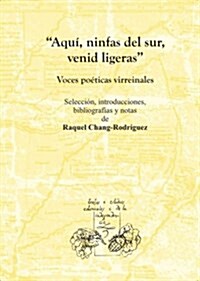 Aqui, ninfas del sur, venid ligeras. Voces poeticas virreinales. (Textos y estudios coloniales y de la independencia) (Tapa dura, 1st)