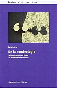 De la sombrologia. Seis comienzos en busca de Macedonio Fernandez. (Ediciones de Iberoamericana) (Tapa blanda, 1st)