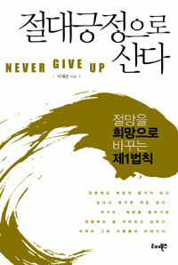 절대긍정으로 산다 =절망을 희망으로 바꾸는 제1법칙 /Never give up 