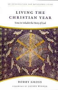 Living the Christian Year : Time to Inhabit the Story of God: An Introduction and Devotional Guide (Paperback)