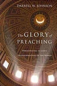 The Glory of Preaching: Participating in Gods Transformation of the World (Paperback)