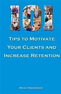 101 Tips to Motivate Your Clients and Increase Retention (Paperback)