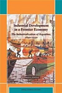 Industrial Development in a Frontier Economy: The Industrialization of Argentina, 1890-1930 (Hardcover)