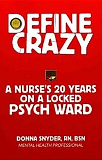 Define Crazy: A Nurses 20 Years on a Locked Psych Ward (Paperback)