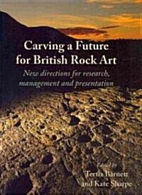 Carving a Future for British Rock Art : New Directions for Research, Management and Presentation (Hardcover)