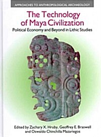 The Technology of Maya Civilization : Political Economy Amd Beyond in Lithic Studies (Hardcover)