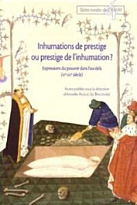 Inhumations de Prestige Ou Prestige de LInhumation?: Expressions Du Pouvoir Dans LAu-Dela (IVe-XVe Siecle) (Paperback)