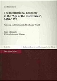 The International Economy in the age of the Discoveries, 1470-1570: Antwerp and the English Merchants World. Copy-Editing by Philipp Robinson Rossn (Paperback)