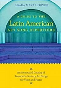 Guide to the Latin American Art Song Repertoire: An Annotated Catalog of Twentieth-Century Art Songs for Voice and Piano (Paperback)