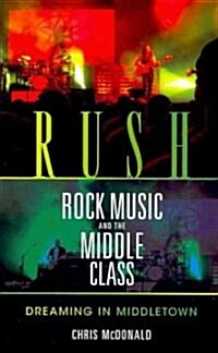Rush, Rock Music, and the Middle Class: Dreaming in Middletown (Paperback)