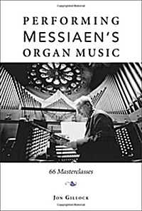 Performing Messiaens Organ Music: 66 Masterclasses (Hardcover)