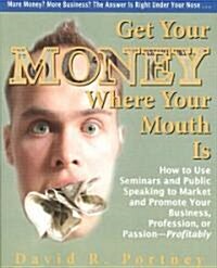 Get Your Money Where Your Mouth Is: How to Use Seminars and Public Speaking to Market and Promote Your Business, Profession, or Passion--Profitably (Paperback)