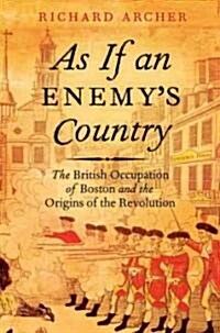 As If an Enemys Country: The British Occupation of Boston and the Origins of Revolution (Hardcover)