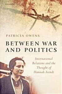 Between War and Politics : International Relations and the Thought of Hannah Arendt (Paperback)
