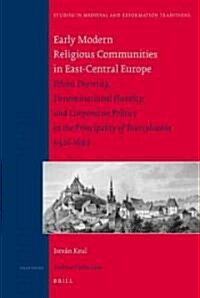 Early Modern Religious Communities in East-Central Europe: Ethnic Diversity, Denominational Plurality, and Corporative Politics in the Principality of (Hardcover)