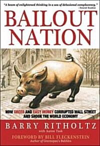 Bailout Nation : How Greed and Easy Money Corrupted Wall Street and Shook the World Economy (Hardcover)
