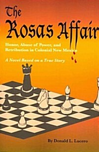 The Rosas Affair: Honor, Abuse of Power, and Retribution in Colonial New Mexico: A Novel Based on a True Story (Paperback)