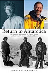 Return to Antarctica : The Amazing Adventure of Sir Charles Wright on Robert Scotts Journey to the South Pole (Hardcover)
