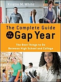 The Complete Guide to the Gap Year : The Best Things to Do Between High School and College (Paperback)