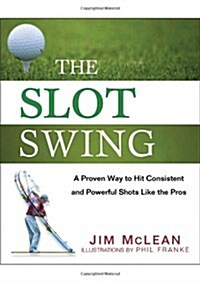 The Slot Swing: The Proven Way to Hit Consistent and Powerful Shots Like the Pros (Hardcover)