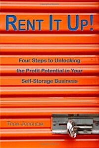 Rent It Up! Four Steps to Unlocking the Profit Potential in Your Self-Storage Business (Paperback)