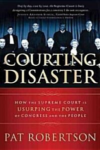 Courting Disaster: How the Supreme Court Is Usurping the Power of Congress and the People (Paperback)