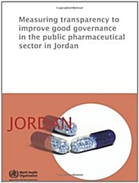 Measuring Transparency to Improve Good Governance in the Public Pharmaceutical Sector : Jordan (Paperback)