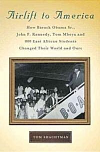 Airlift to America: How Barack Obama, Sr., John F. Kennedy, Tom Mboya, and 800 East African Students Changed Their World and Ours (Hardcover)
