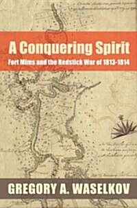 A Conquering Spirit: Fort Mims and the Redstick War of 1813-1814 (Paperback)