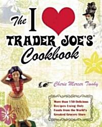 I Love Trader Joes Cookbook: More Than 150 Delicious Recipes Using Only Foods from the Worlds Greatest Grocery Store (Paperback)