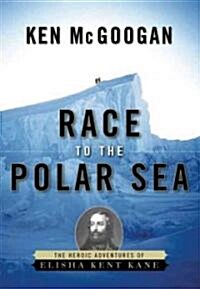 Race to the Polar Sea: The Heroic Adventures of Elisha Kent Kane (Paperback)