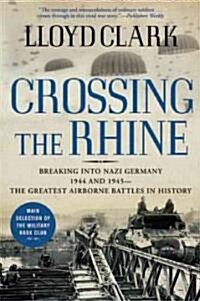 Crossing the Rhine: Breaking Into Nazi Germany 1944 and 1945-The Greatest Airborne Battles in History                                                  (Paperback)