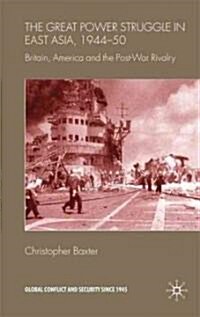 The Great Power Struggle in East Asia, 1944-50 : Britain, America and Post-war Rivalry (Hardcover)
