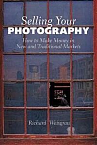 Selling Your Photography: How to Make Money in New and Traditional Markets (Paperback)