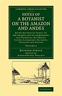 Notes of a Botanist on the Amazon and Andes : Being Records of Travel on the Amazon and its Tributaries, the Trombetas, Rio Negro, Uaupes, Casiquiari, (Paperback)