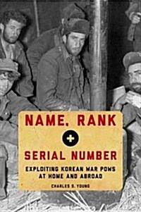 Name, Rank, and Serial Number: Exploiting Korean War POWs at Home and Abroad (Hardcover)