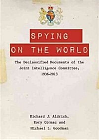Spying on the World : The Declassified Documents of the Joint Intelligence Committee, 1936-2013 (Hardcover)