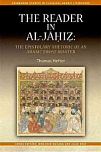 The Reader in al-Jahiz : The Epistolary Rhetoric of an Arabic Prose Master (Hardcover)