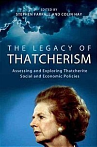 The Legacy of Thatcherism : Assessing and Exploring Thatcherite Social and Economic Policies (Paperback)