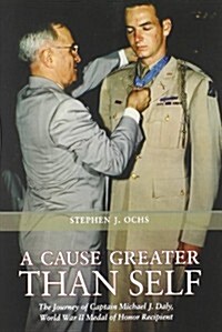 A Cause Greater Than Self: The Journey of Captain Michael J. Daly, World War II Medal of Honor Recipient Volume 139 (Paperback)