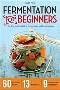 Fermentation for Beginners: The Step-By-Step Guide to Fermentation and Probiotic Foods (Paperback)