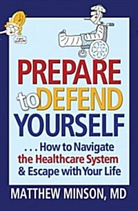 Prepare to Defend Yourself: How to Navigate the Healthcare System & Escape with Your Life (Paperback)