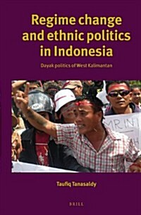 Regime Change and Ethnic Politics in Indonesia: Dayak Politics of West Kalimantan (Hardcover)
