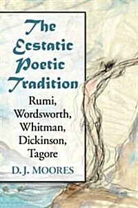 Ecstatic Poetic Tradition: A Critical Study from the Ancients Through Rumi, Wordsworth, Whitman, Dickinson and Tagore (Paperback)