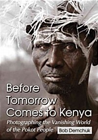 Before Tomorrow Comes to Kenya: Photographing the Vanishing World of the Pokot People (Paperback)