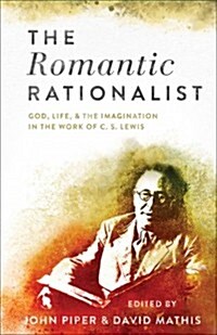 The Romantic Rationalist: God, Life, and Imagination in the Work of C. S. Lewis (Paperback)